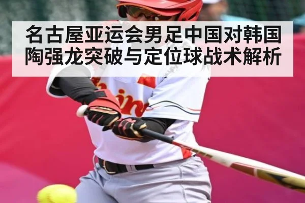 名古屋亚运会男足中国对韩国陶强龙突破与定位球战术解析