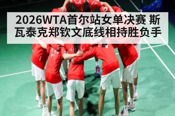 2026WTA首尔站女单决赛 斯瓦泰克郑钦文底线相持胜负手