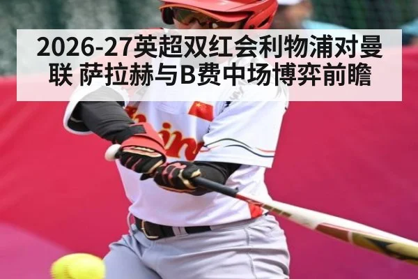 2026-27英超双红会利物浦对曼联 萨拉赫与B费中场博弈前瞻